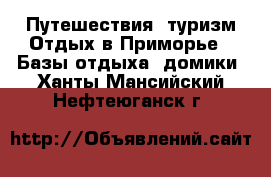 Путешествия, туризм Отдых в Приморье - Базы отдыха, домики. Ханты-Мансийский,Нефтеюганск г.